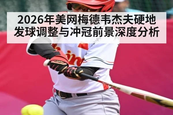 2026年美网梅德韦杰夫硬地发球调整与冲冠前景深度分析