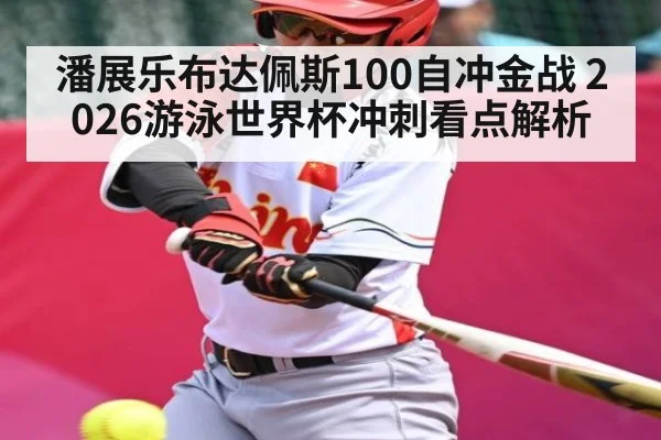 潘展乐布达佩斯100自冲金战 2026游泳世界杯冲刺看点解析